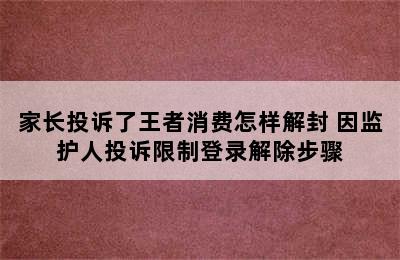 家长投诉了王者消费怎样解封 因监护人投诉限制登录解除步骤